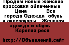 Продам новые женские кроссовки,облечённые.  › Цена ­ 1 000 - Все города Одежда, обувь и аксессуары » Женская одежда и обувь   . Карелия респ.